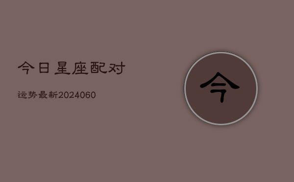 今日星座配对运势最新(6月22日)  第1张