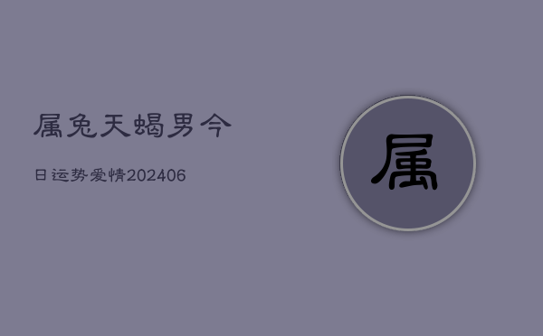 属兔天蝎男今日运势爱情(6月22日)  第1张