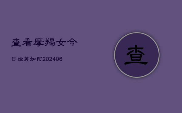 查看摩羯女今日运势如何(6月22日)