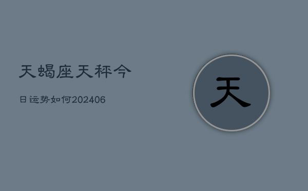 天蝎座天秤今日运势如何(6月22日)  第1张
