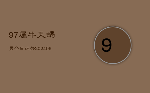 97属牛天蝎男今日运势(6月22日)  第1张