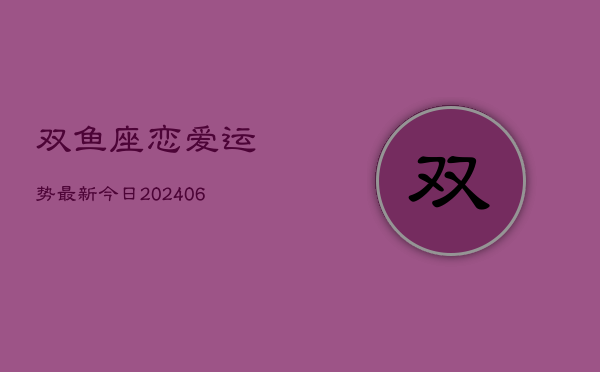 双鱼座恋爱运势最新今日(6月22日)