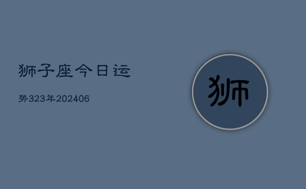 狮子座今日运势323年(6月22日)  第1张