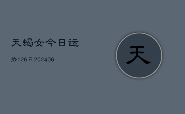 天蝎女今日运势126日(6月22日)  第1张