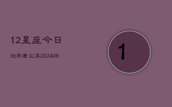 12星座今日运势唐立淇(6月22日)