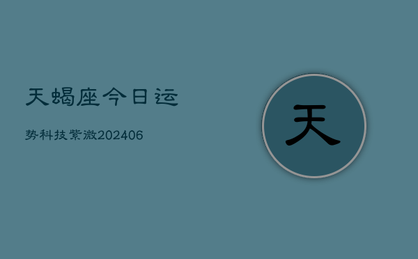 天蝎座今日运势科技紫微(6月22日)