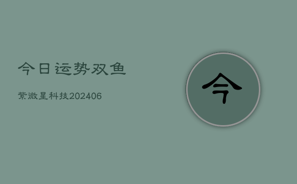 今日运势双鱼紫微星科技(6月22日)  第1张
