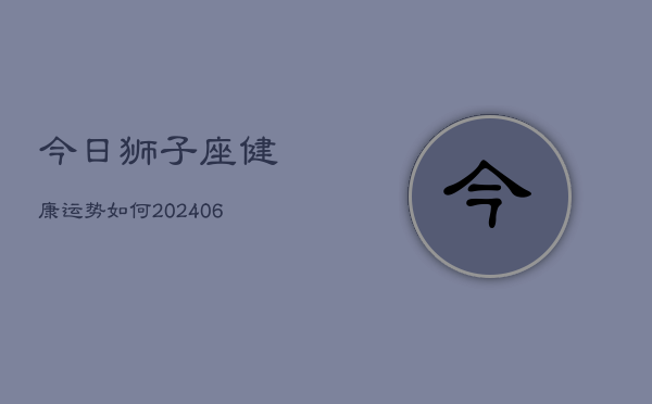 今日狮子座健康运势如何(6月22日)  第1张