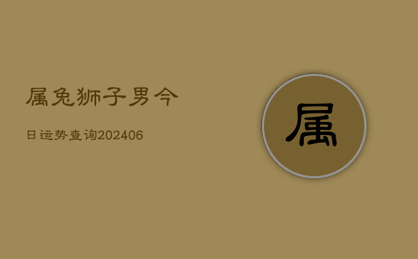 属兔狮子男今日运势查询(6月22日)  第1张