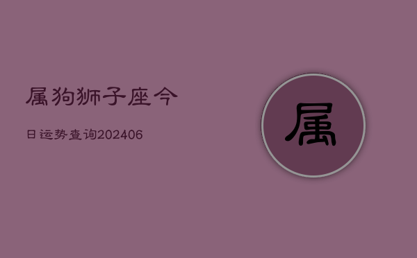属狗狮子座今日运势查询(6月22日)  第1张