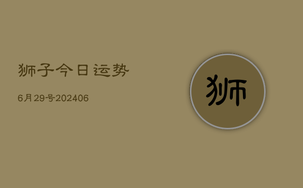 狮子今日运势6月29号(6月22日)
