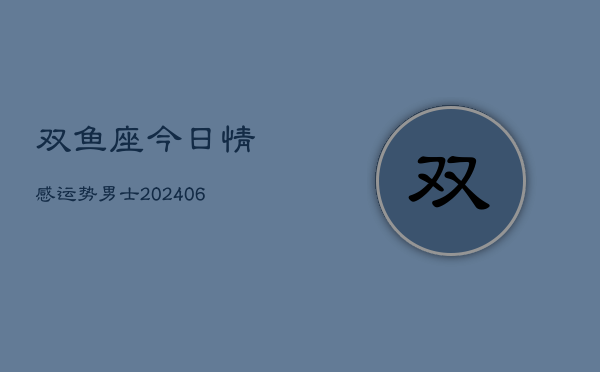 双鱼座今日情感运势男士(6月22日)  第1张