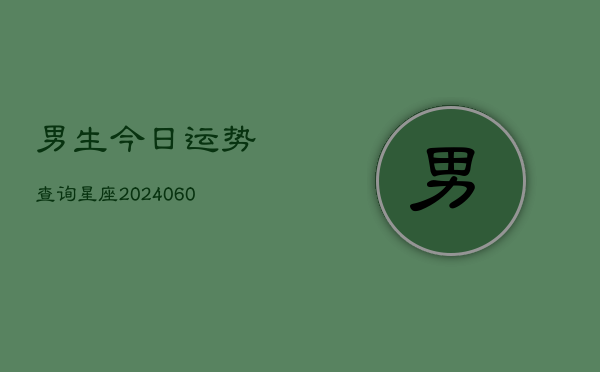 男生今日运势查询星座(6月22日)  第1张