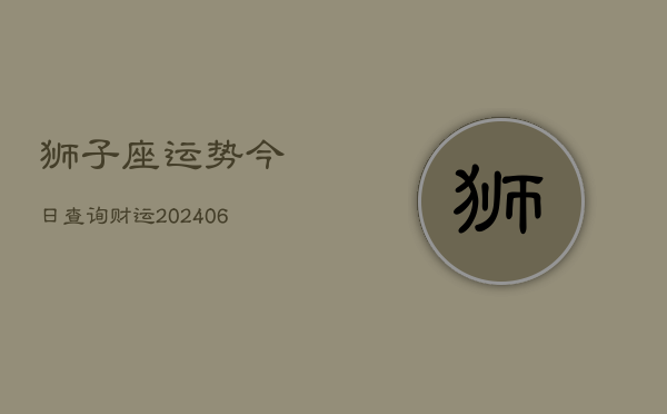 狮子座运势今日查询财运(6月22日)