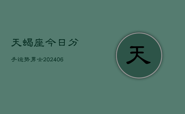 天蝎座今日分手运势男士(6月22日)  第1张