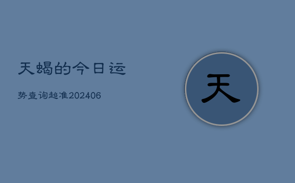 天蝎的今日运势查询超准(6月22日)
