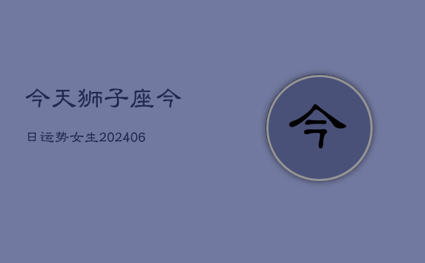今天狮子座今日运势女生(6月22日)
