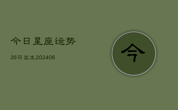 今日星座运势26日出生(6月22日)  第1张