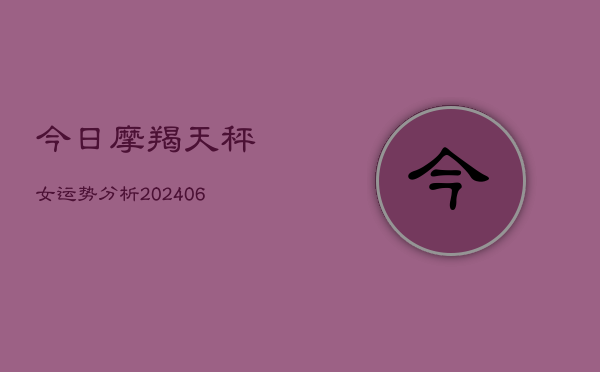 今日摩羯天秤女运势分析(6月22日)  第1张