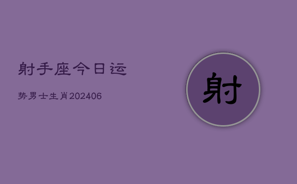 射手座今日运势男士生肖(6月22日)