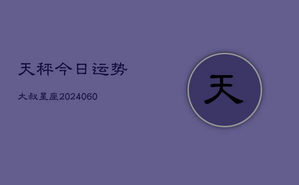 天秤今日运势大叔星座(6月22日)  第1张