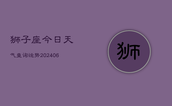 狮子座今日天气查询运势(6月22日)  第1张