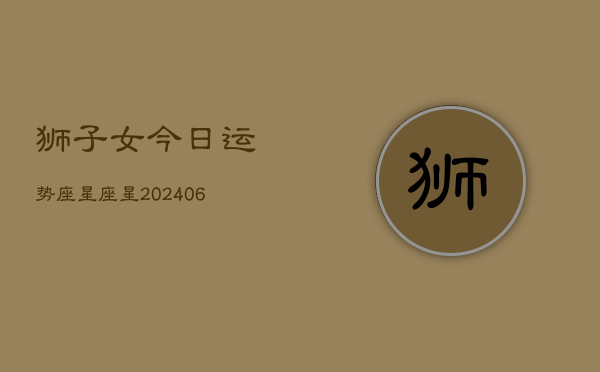 狮子女今日运势座星座星(6月22日)