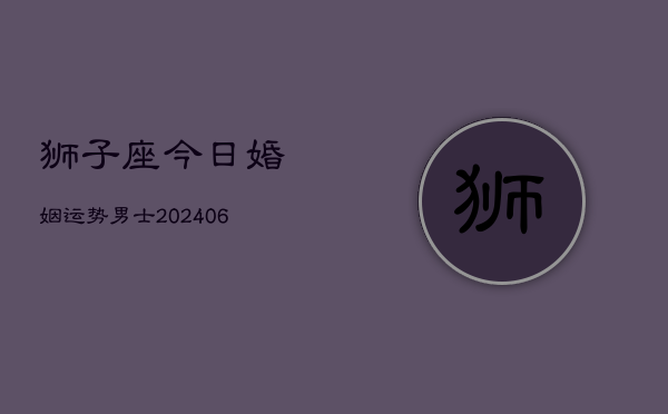 狮子座今日婚姻运势男士(6月22日)  第1张