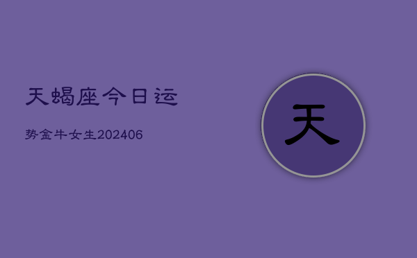 天蝎座今日运势金牛女生(6月22日)  第1张