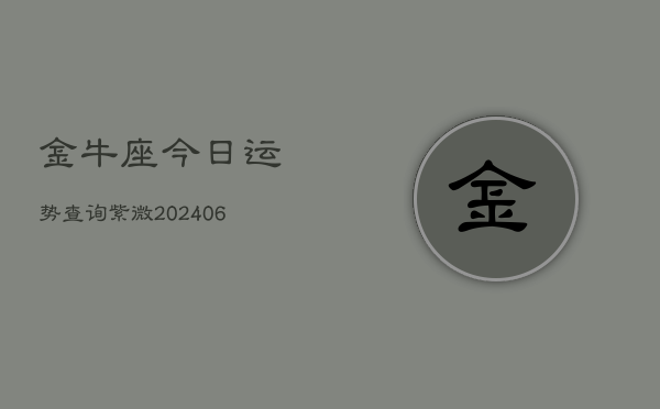 金牛座今日运势查询紫微(6月22日)  第1张