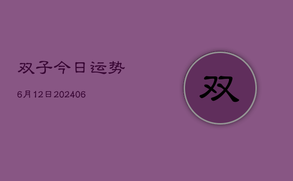 双子今日运势6月12日(6月22日)  第1张