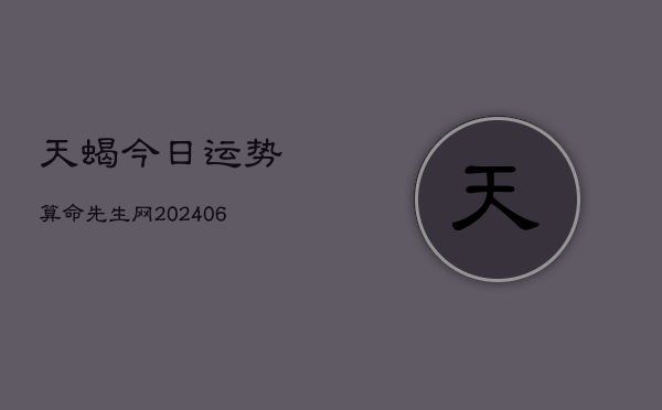 天蝎今日运势算命先生网(6月22日)  第1张