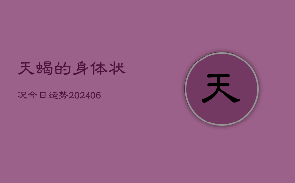 天蝎的身体状况今日运势(6月22日)