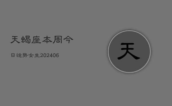 天蝎座本周今日运势女生(6月22日)  第1张