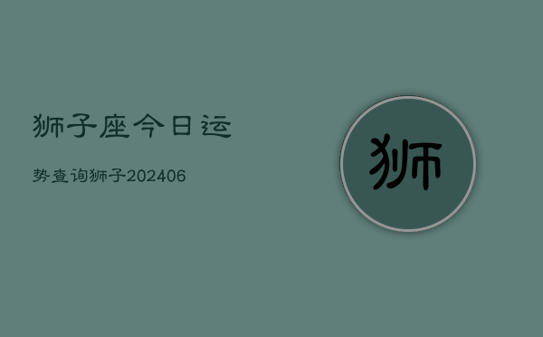 狮子座今日运势查询狮子(6月22日)  第1张