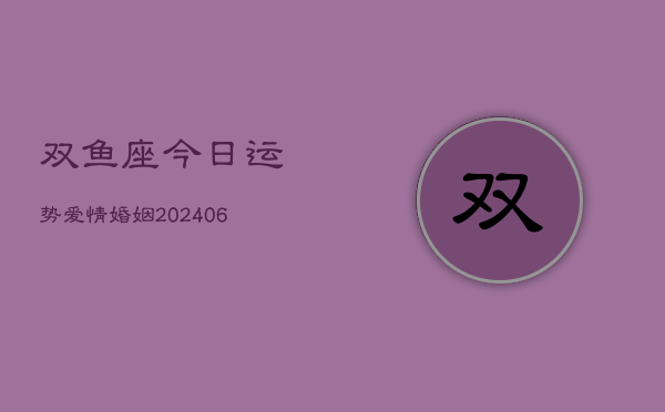 双鱼座今日运势爱情婚姻(6月22日)