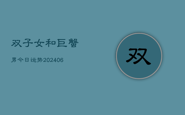 双子女和巨蟹男今日运势(6月22日)