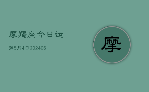 摩羯座今日运势5月4日(6月22日)  第1张