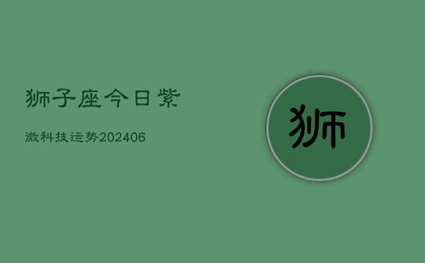狮子座今日紫微科技运势(6月22日)  第1张