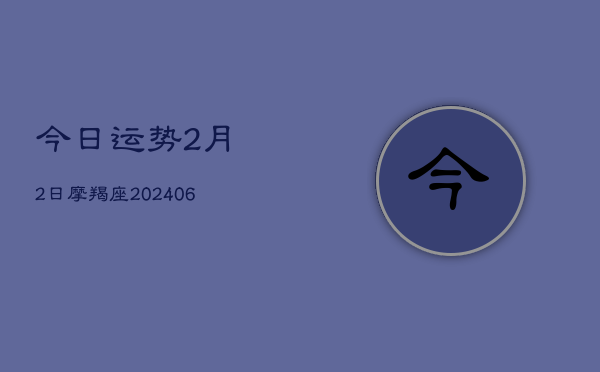 今日运势2月2日摩羯座(6月22日)