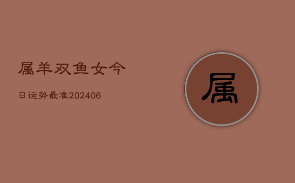 属羊双鱼女今日运势最准(6月22日)  第1张