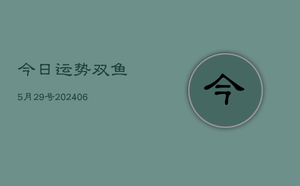 今日运势双鱼5月29号(6月22日)