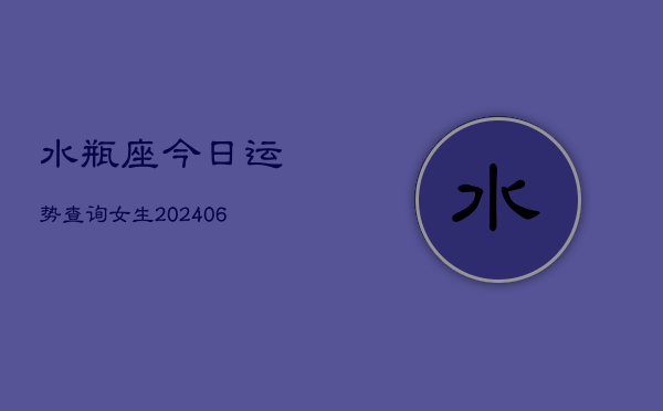 水瓶座今日运势查询女生(6月22日)