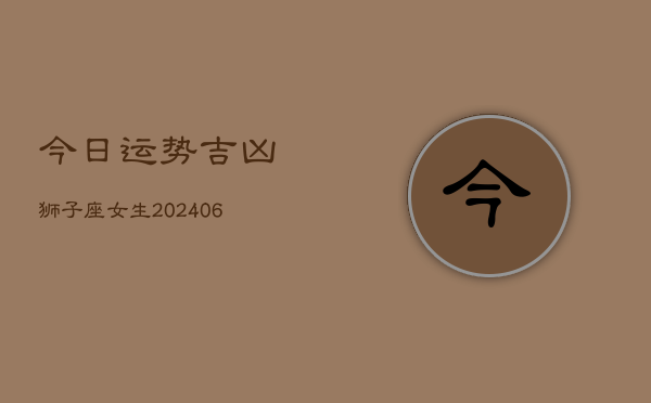 今日运势吉凶狮子座女生(6月22日)  第1张