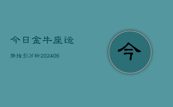 今日金牛座运势指引分析(6月22日)