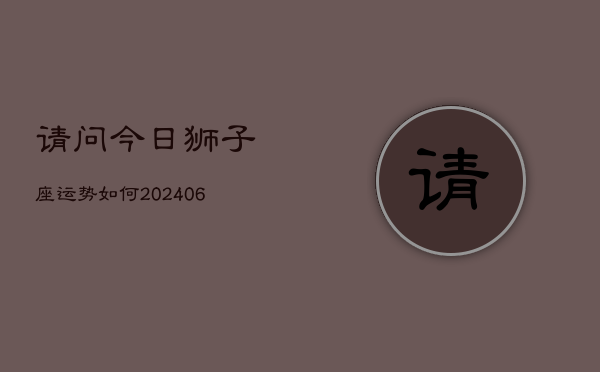 请问今日狮子座运势如何(6月22日)