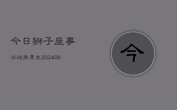 今日狮子座事业运势男生(6月22日)  第1张