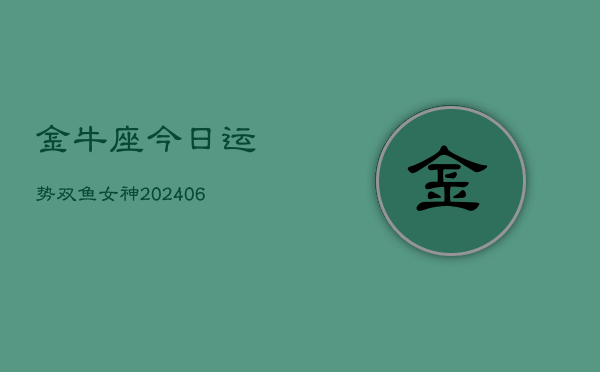 金牛座今日运势双鱼女神(6月22日)