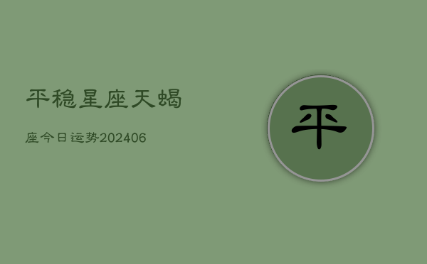 平稳星座天蝎座今日运势(6月22日)