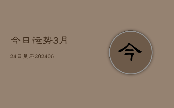 今日运势3月24日星座(6月22日)